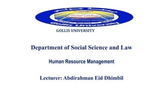 GOLLIS UNIVERSITY
Department of Social Science and Law
Human Resource Management
Lecturer: Abdirahman Eid Dhimbil
 