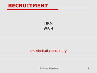 RECRUITMENT


               HRM
               WK 4




      Dr. Shohail Choudhury




           Dr. Shohail Choudhury   1
 