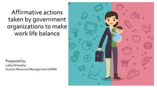 Affirmative actions
taken by government
organizations to make
work life balance
Prepared by:
Lalita Shrestha
Human Resource Management (HRM)
 