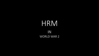 HRM
IN
WORLD WAR 2
 