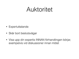 Auktoritet 
• Expertuttalande 
• Skär bort beslutsvägar 
• Visa upp din expertis INNAN förhandlingen börjar, 
exempelvis vid diskussioner innan mötet 
 