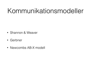 Kommunikationsmodeller 
• Shannon & Weaver 
• Gerbner 
• Newcombs AB-X modell 
 