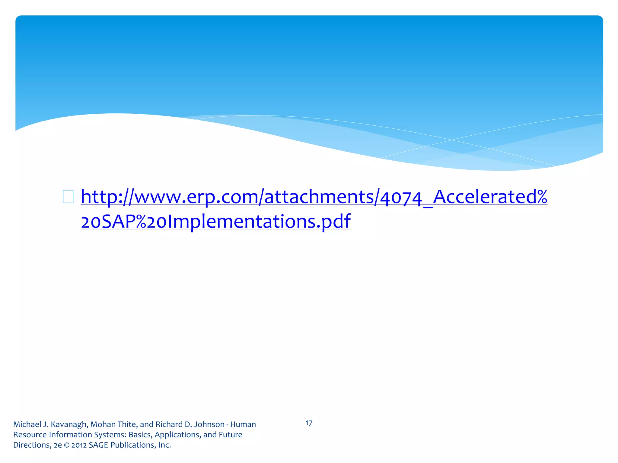 Michael J. Kavanagh, Mohan Thite, and Richard D. Johnson - Human
Resource Information Systems: Basics, Applications, and Future
Directions, 2e © 2012 SAGE Publications, Inc.
 http://www.erp.com/attachments/4074_Accelerated%
20SAP%20Implementations.pdf
17
 