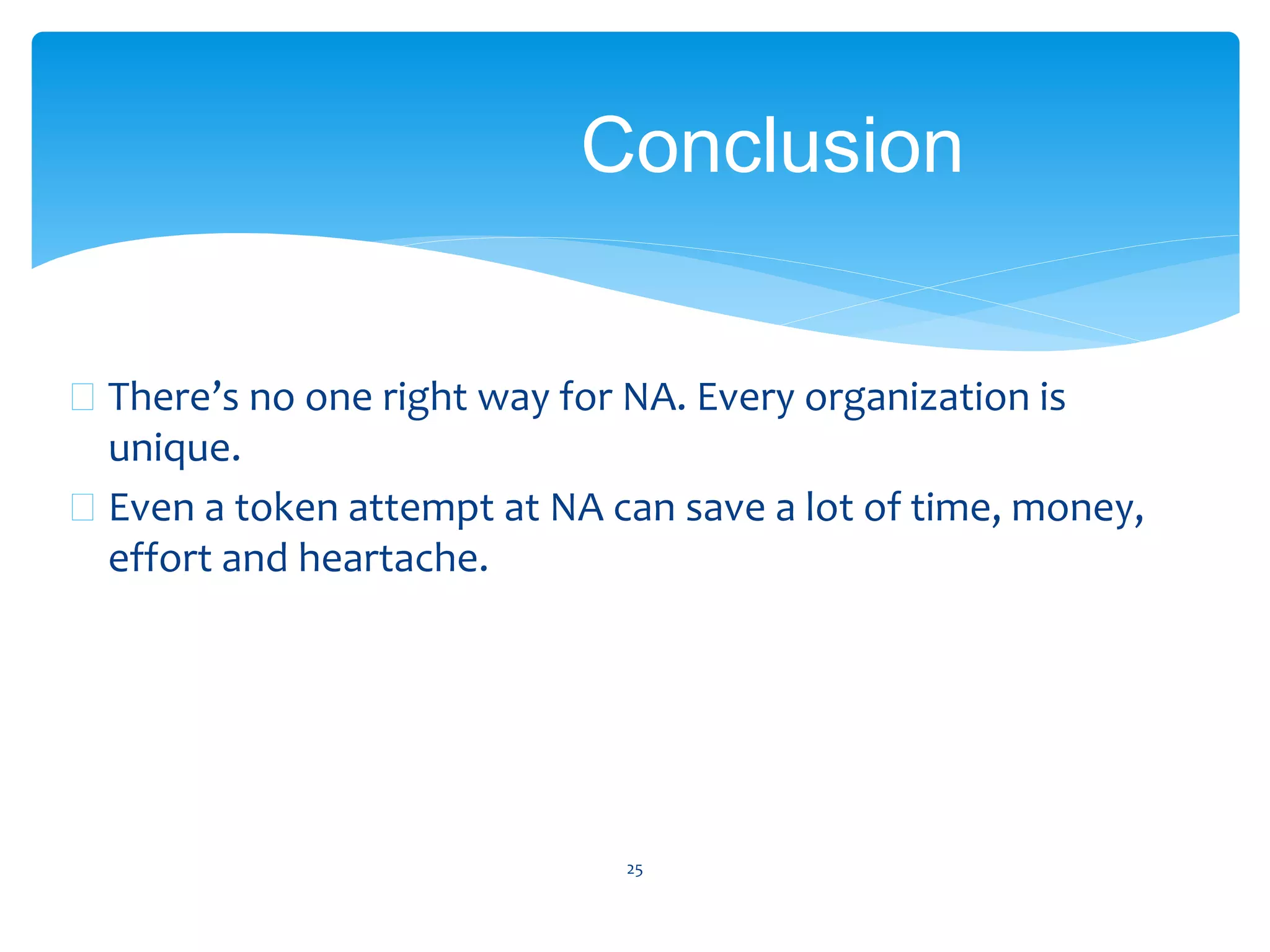  There’s no one right way for NA. Every organization is
unique.
 Even a token attempt at NA can save a lot of time, money,
effort and heartache.
25
Conclusion
 