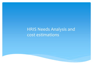 HRIS Needs Analysis and
cost estimations
 