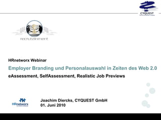 HRnetworx Webinar Employer Branding und Personalauswahl in Zeiten des Web 2.0 eAssessment, SelfAssessment, Realistic Job Previews Joachim Diercks, CYQUEST GmbH 01. Juni 2010 