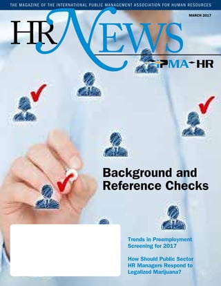 EWS
MARCH 2017
THE MAGAZINE OF THE INTERNATIONAL PUBLIC MANAGEMENT ASSOCIATION FOR HUMAN RESOURCES
HRN
Trends in Preemployment
Screening for 2017
How Should Public Sector
HR Managers Respond to
Legalized Marijuana?
Background and
Reference Checks
 