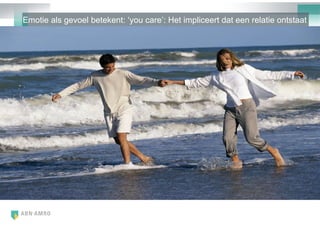 Emotie als gevoel betekent: ‗you care‘: Het impliceert dat een relatie ontstaat
 