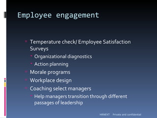 Employee engagement


  Temperature check/ Employee Satisfaction
   Surveys
    Organizational diagnostics
    Action planning
  Morale programs
  Workplace design
  Coaching select managers
    Help managers transition through different
     passages of leadership

                                  HRNEXT   Private and confidential
 