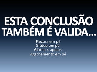 Flexora em pé
Glúteo em pé
Glúteo 4 apoios
Agachamento em pé
 