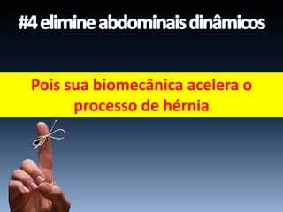 Pois sua biomecânica acelera o
processo de hérnia
 