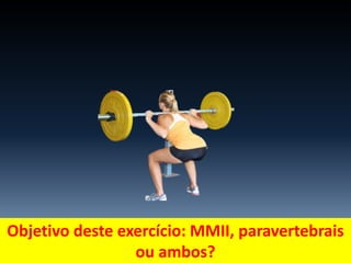 Objetivo deste exercício: MMII, paravertebrais
ou ambos?
 