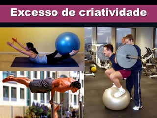 Excesso de criatividade
 