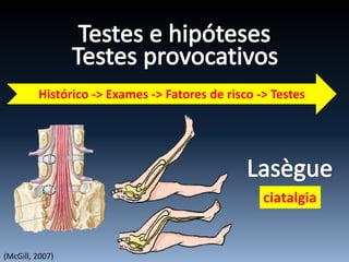 (McGill, 2007)
Histórico -> Exames -> Fatores de risco -> Testes
ciatalgia
 