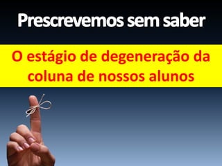 O estágio de degeneração da
coluna de nossos alunos
 