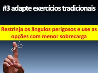 Restrinja os ângulos perigosos e use as
opções com menor sobrecarga
 