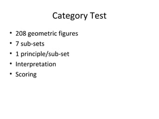 Category Test
• 208 geometric figures
• 7 sub-sets
• 1 principle/sub-set
• Interpretation
• Scoring
 