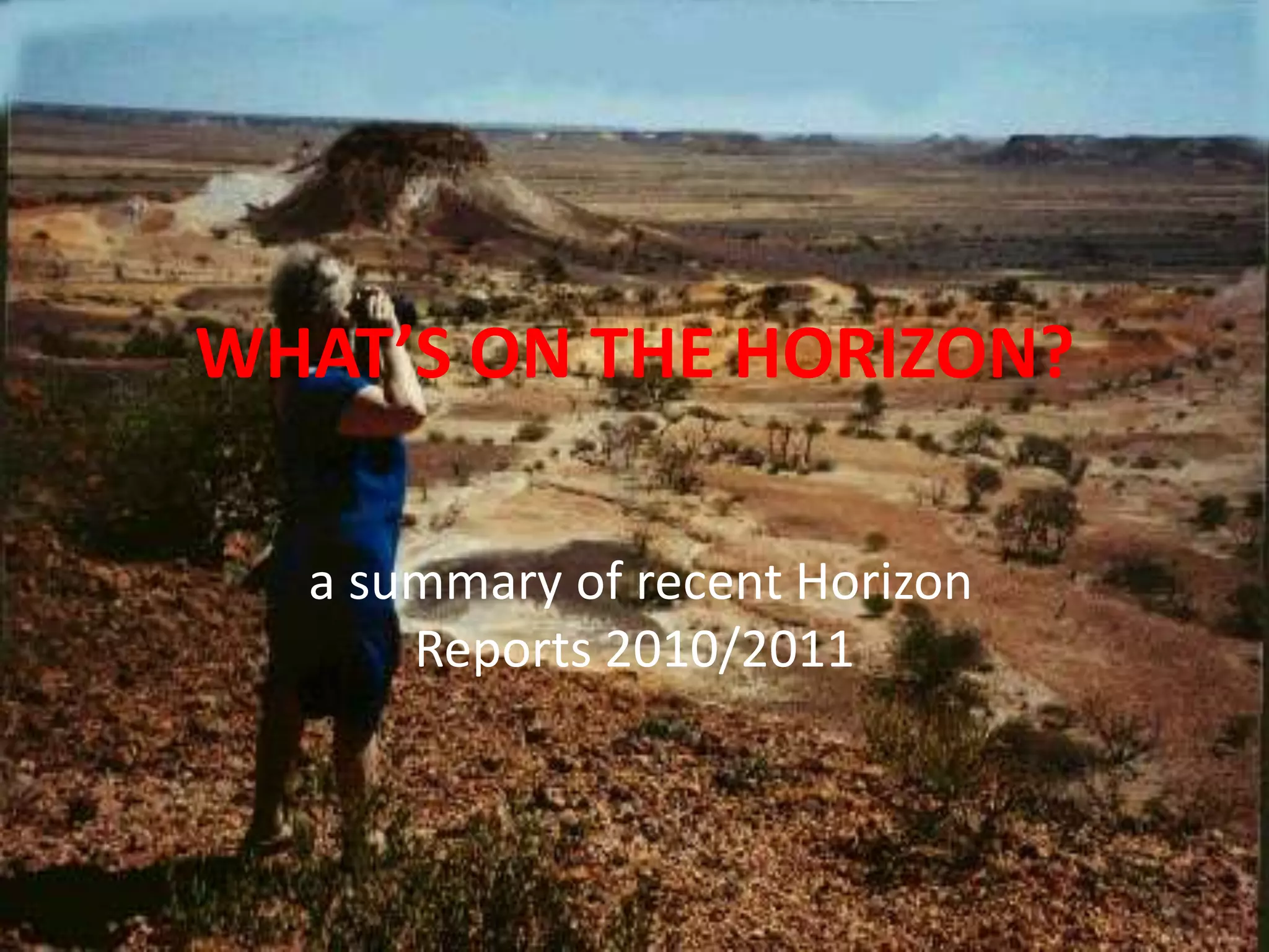 WHAT’S ON THE HORIZON?

  a summary of recent Horizon
      Reports 2010/2011
 
