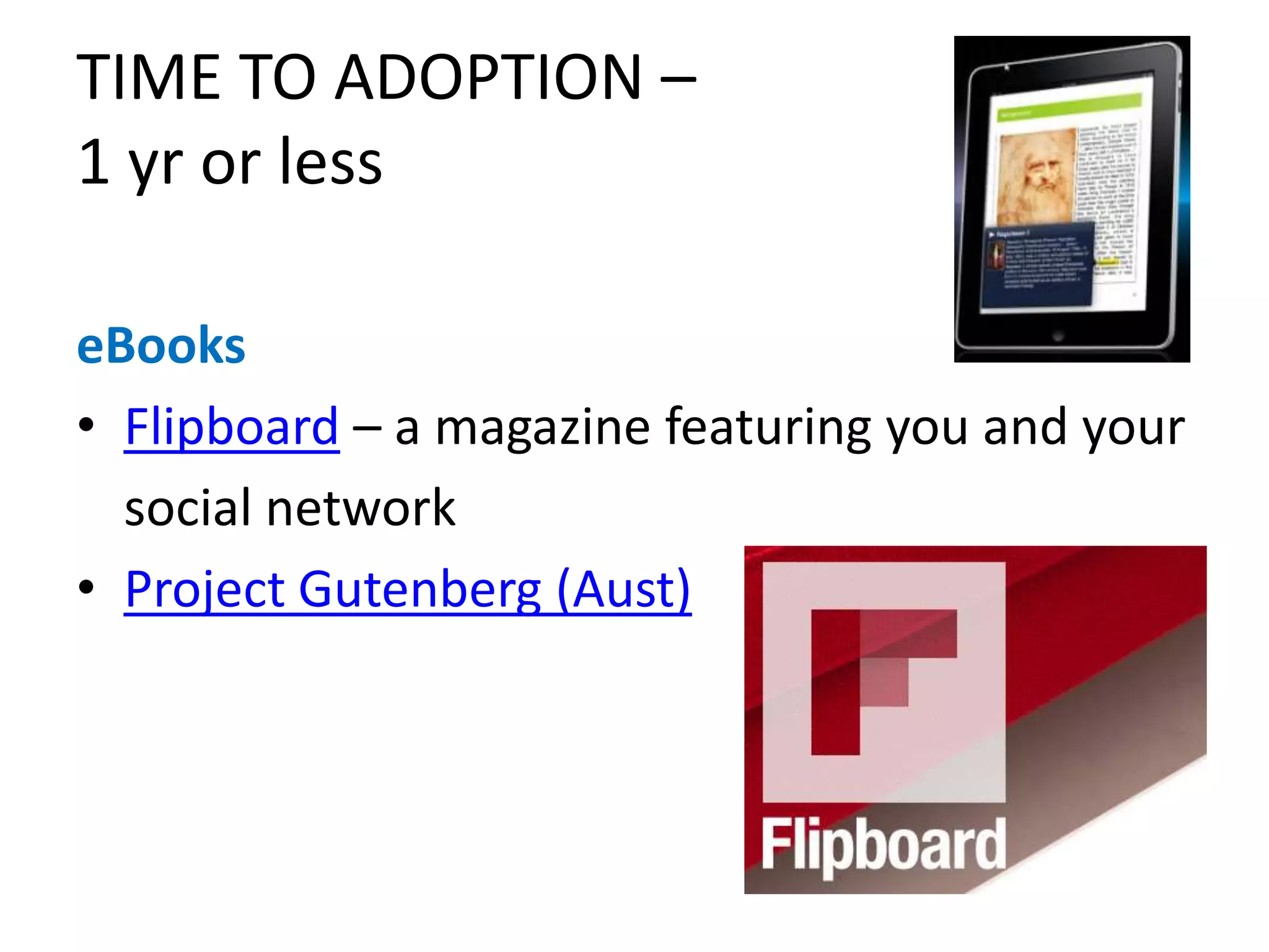TIME TO ADOPTION –
1 yr or less

eBooks
• Flipboard – a magazine featuring you and your
  social network
• Project Gutenberg (Aust)
 