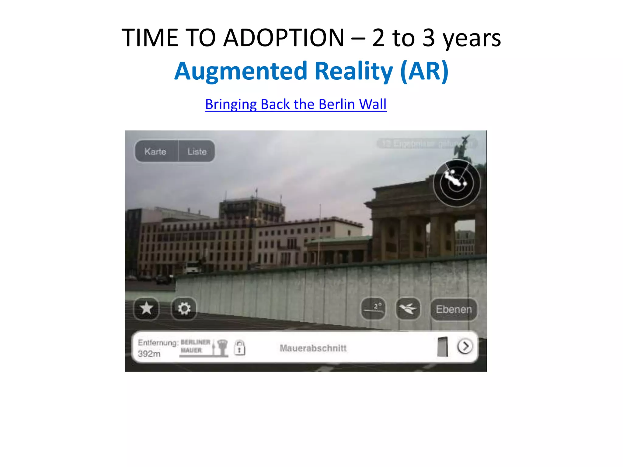 TIME TO ADOPTION – 2 to 3 years
    Augmented Reality (AR)
      Bringing Back the Berlin Wall
 