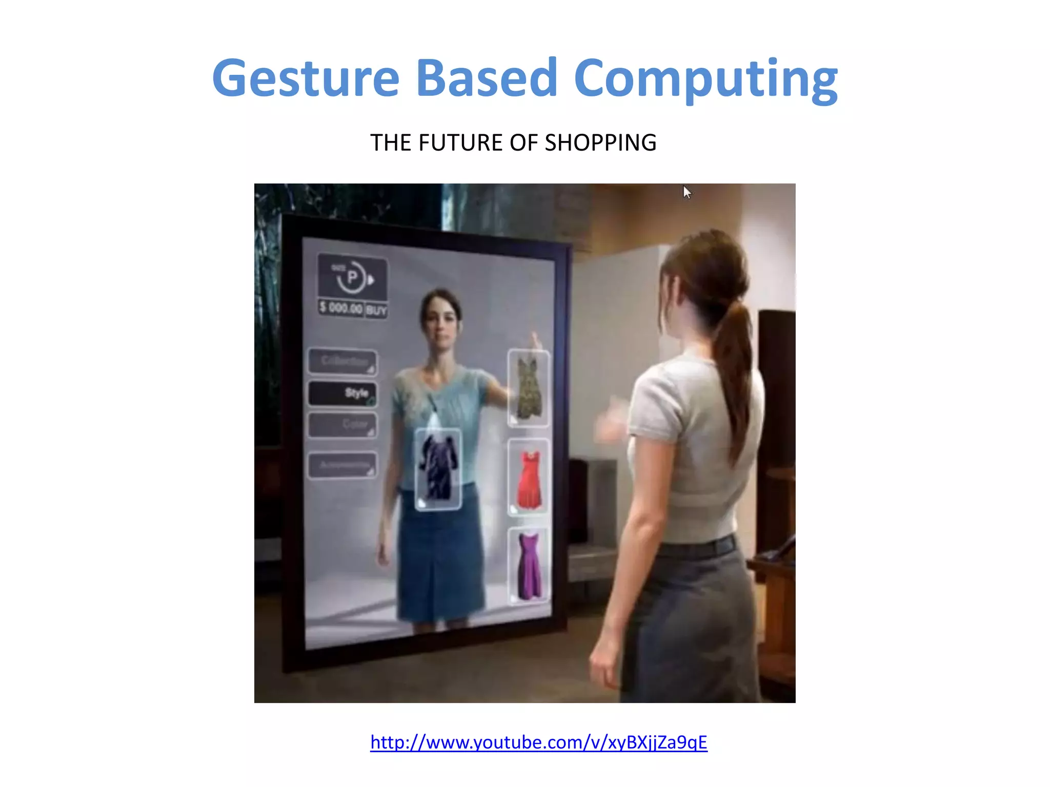 Gesture Based Computing
     THE FUTURE OF SHOPPING




     http://www.youtube.com/v/xyBXjjZa9qE
 