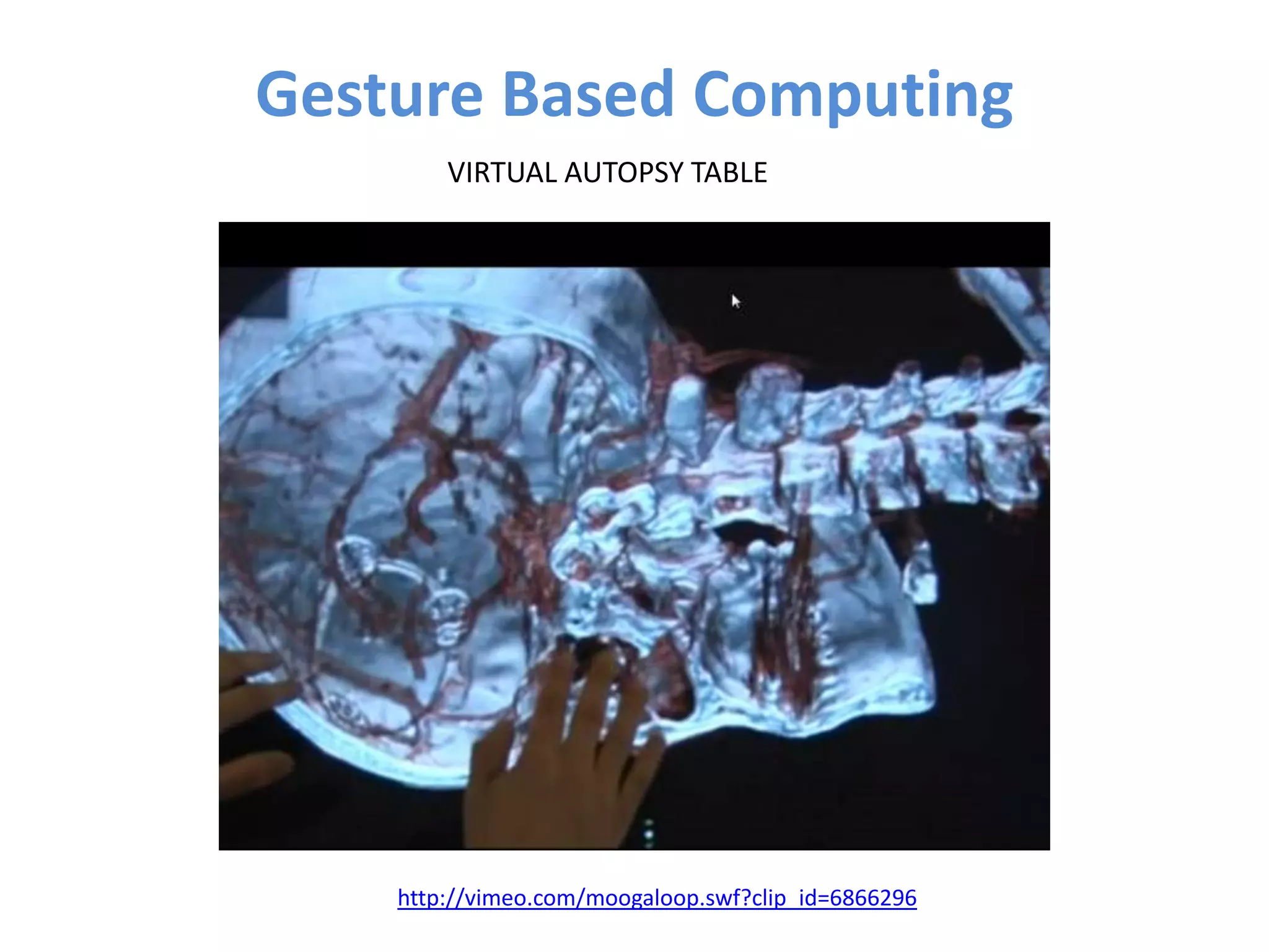 Gesture Based Computing
        VIRTUAL AUTOPSY TABLE




    http://vimeo.com/moogaloop.swf?clip_id=6866296
 