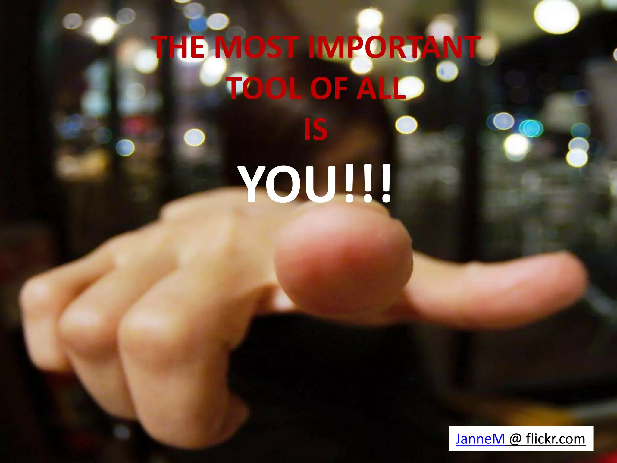 THE MOST IMPORTANT
    TOOL OF ALL
        IS
    YOU!!!



                JanneM @ flickr.com
 