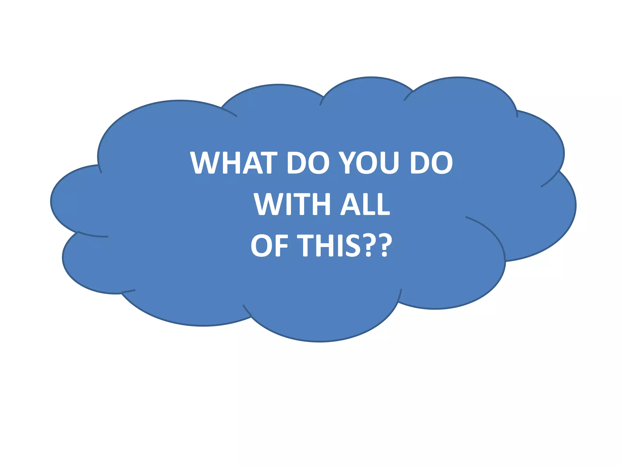 WHAT DO YOU DO
   WITH ALL
  OF THIS??
 