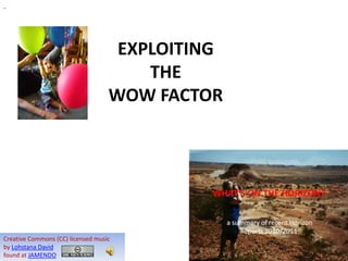 EXPLOITING
                                       THE
                                   WOW FACTOR




                                                 Michael Coghlan
                                                    eLearning11
Creative Commons (CC) licensed music
                                                         7/12/11
by Lohstana David
found at JAMENDO
 