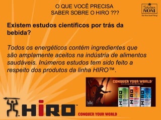O QUE VOCÊ PRECISA  SABER SOBRE O HIRO ??? Existem estudos científicos por trás da bebida? Todos os energéticos contém ingredientes que são amplamente aceitos na indústria de alimentos saudáveis. Inúmeros estudos tem sido feito a respeito dos produtos da linha HIRO™ .  