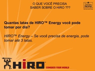 O QUE VOCÊ PRECISA  SABER SOBRE O HIRO ??? Quantas latas de HIRO™ Energy você pode tomar por dia? HIRO™ Energy – Se você precisa de energia, pode tomar até 3 latas. 