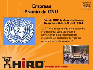 Prêmio ONU de Associação com Responsabilidade Social - 2004 “… A TNI é reconhecida pelo conselho Internacional para proteção à comunidade pela realização de melhorias na qualidade de vida em consumidores do mundo…” Empresa Prêmio da ONU 