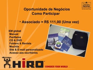 Oportunidade de Negócios Como Participar ID# global Manual Panfletos  CD & DVD Folders & Revista Mochila Site & E-mail personalizado Acesso aos escritórios Associado = R$ 111,00 (Uma vez) 