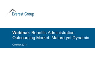 Webinar: Benefits Administration
Outsourcing Market: Mature yet Dynamic
October 2011
 
