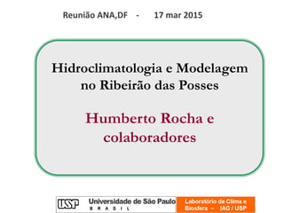 Hidroclimatologia e Modelagem
no Ribeirão das Posses
Humberto Rocha e
colaboradores
Reunião ANA,DF - 17 mar 2015
 