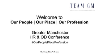 #OurPeoplePlaceProfession
Welcome to
Our People | Our Place | Our Profession
Greater Manchester
HR & OD Conference
#OurPeoplePlaceProfession
 