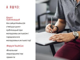 На сайце Hrodna.Life
з'явіцца цыкл
публікацый пра
моладзевы актывізм і
гарадзенскіх
моладзевых актывістаў
Фінальнае
мерапрыемства
праекта
Цыкл
публікацый
А я ш ч э : 0
4
Форум YouthCan
 