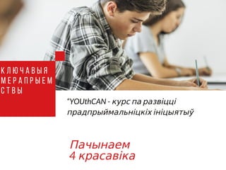 “YOUthCAN - курс па развіцці
прадпрыймальніцкіх ініцыятыў
Пачынаем
4 красавіка
К л ю ч а в ы я
м е р а п р ы е м
с т в ы
 
