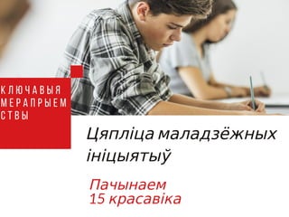 Цяпліца маладзёжных
ініцыятыў
Пачынаем
15 красавіка
К л ю ч а в ы я
м е р а п р ы е м
с т в ы
 