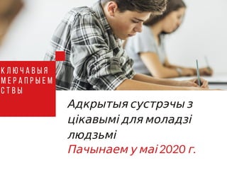 Адкрытыя сустрэчы з
цікавымі для моладзі
людзьмі
Пачынаем у маі 2020 г.
К л ю ч а в ы я
м е р а п р ы е м
с т в ы
 