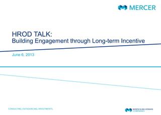 HROD TALK:
Building Engagement through Long-term Incentive
June 6, 2013
 