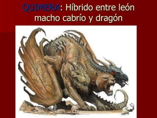 QUIMERA : Híbrido entre león macho cabrío y dragón 