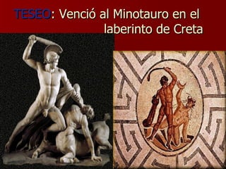 TESEO : Venció al Minotauro en el  laberinto de Creta 
