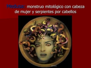 Medusa:  monstruo mitológico con cabeza de mujer y serpientes por cabellos 