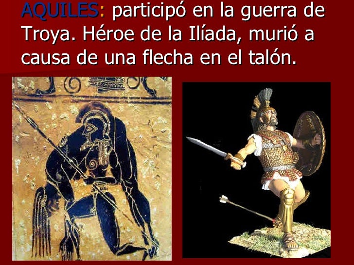 AQUILES :  participó en la guerra de Troya. Héroe de la Ilíada, murió a causa de una flecha en el talón. 