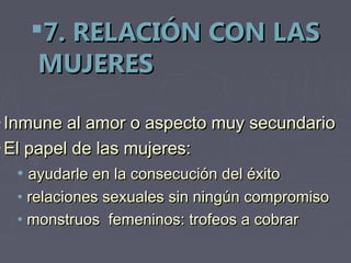 7. RELACIÓN CON LAS
     MUJERES

• Inmune al amor o aspecto muy secundario
• El papel de las mujeres:
  • ayudarle en la consecución del éxito
  • relaciones sexuales sin ningún compromiso
  • monstruos femeninos: trofeos a cobrar
 