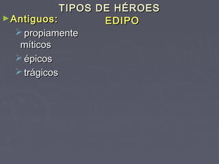 TIPOS DE HÉROES
► Antiguos:          EDIPO
    propiamente
    míticos
    épicos
    trágicos
 