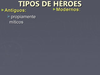 TIPOS DE HÉROES
► Antiguos:     ► Modernos :
   propiamente
   míticos
 