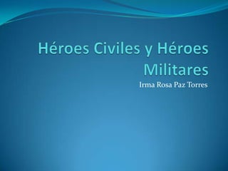 Héroes Civiles y Héroes Militares Irma Rosa Paz Torres 