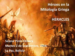 Héroes en la 
Mitología Griega 
HERACLES 
Selene Pinto Olivera 
Martes 2 de septiembre, 2014 
La Paz, Bolivia 
 